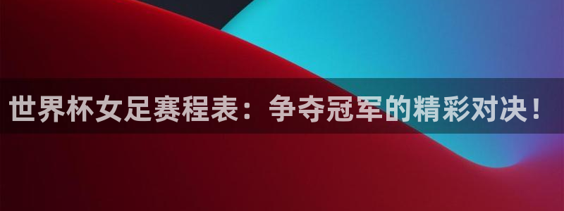 世界杯亚洲预选赛18强赛程:世界杯女足赛程表:争夺冠军的精彩对决!