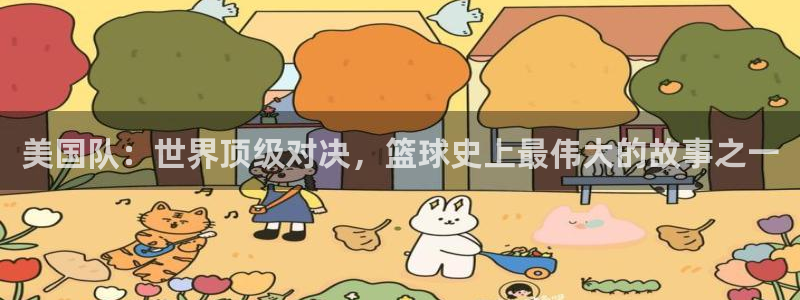世界杯欧洲区赛程:美国队:世界顶级对决,篮球史上最伟大的故事之一